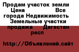 Продам участок земли › Цена ­ 2 700 000 - Все города Недвижимость » Земельные участки продажа   . Дагестан респ.